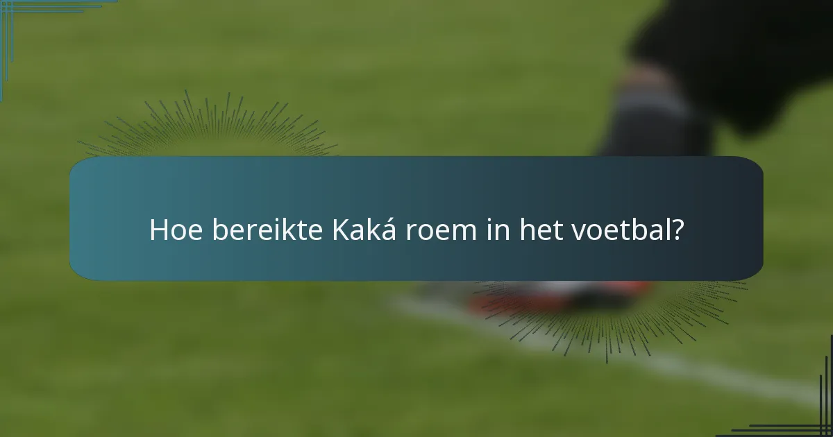 Hoe bereikte Kaká roem in het voetbal?