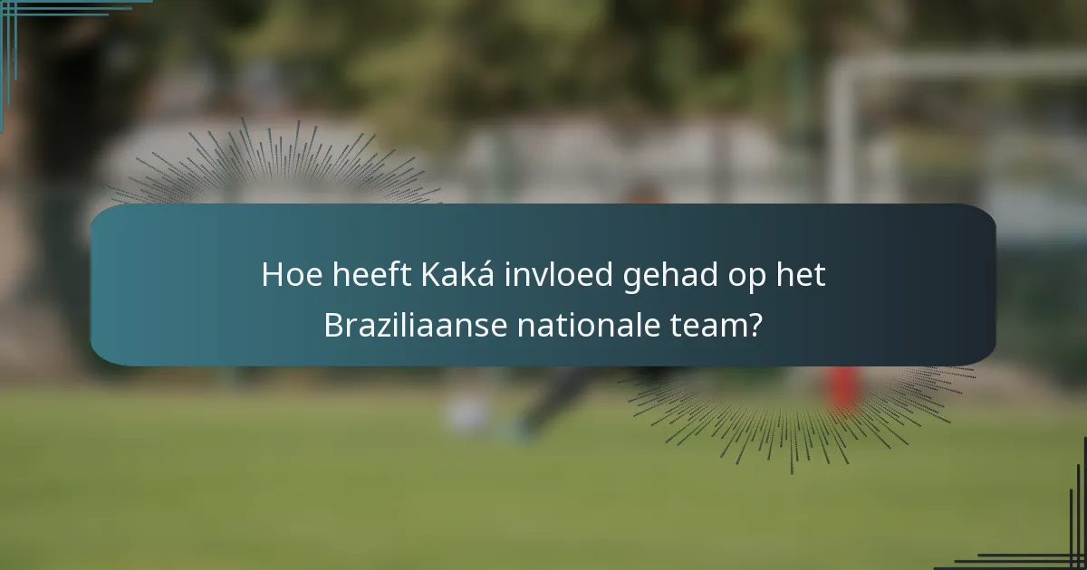 Hoe heeft Kaká invloed gehad op het Braziliaanse nationale team?
