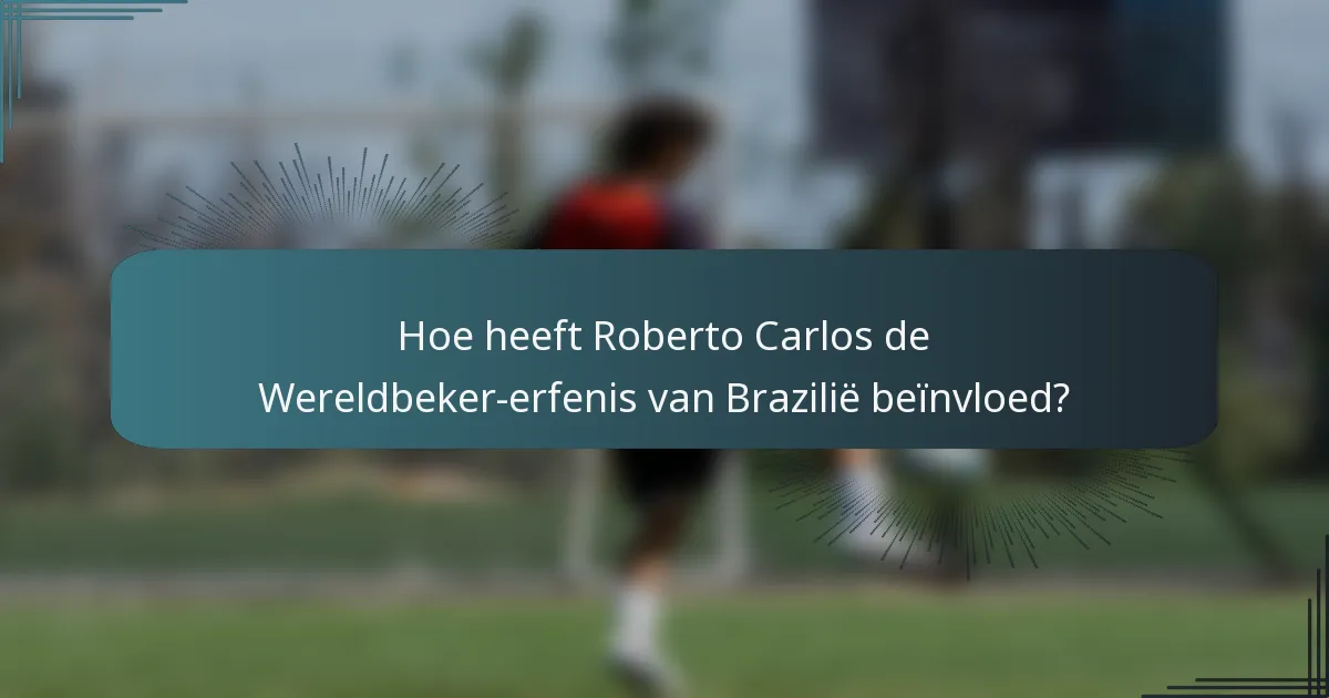Hoe heeft Roberto Carlos de Wereldbeker-erfenis van Brazilië beïnvloed?