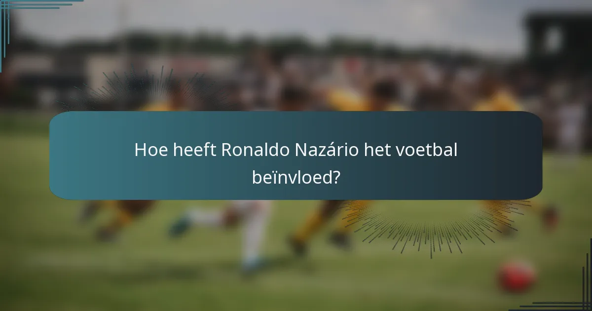 Hoe heeft Ronaldo Nazário het voetbal beïnvloed?