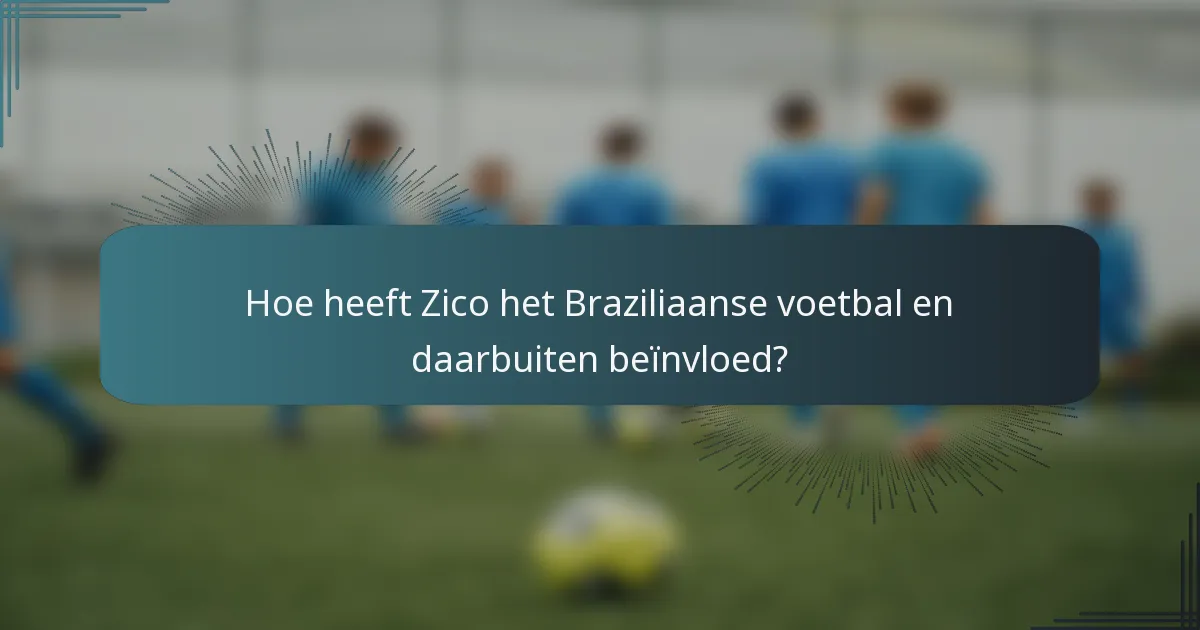 Hoe heeft Zico het Braziliaanse voetbal en daarbuiten beïnvloed?