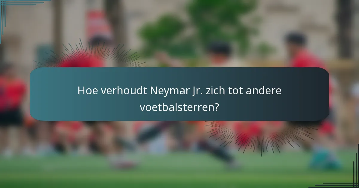 Hoe verhoudt Neymar Jr. zich tot andere voetbalsterren?