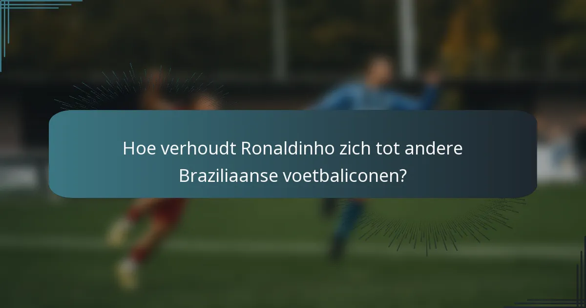 Hoe verhoudt Ronaldinho zich tot andere Braziliaanse voetbaliconen?