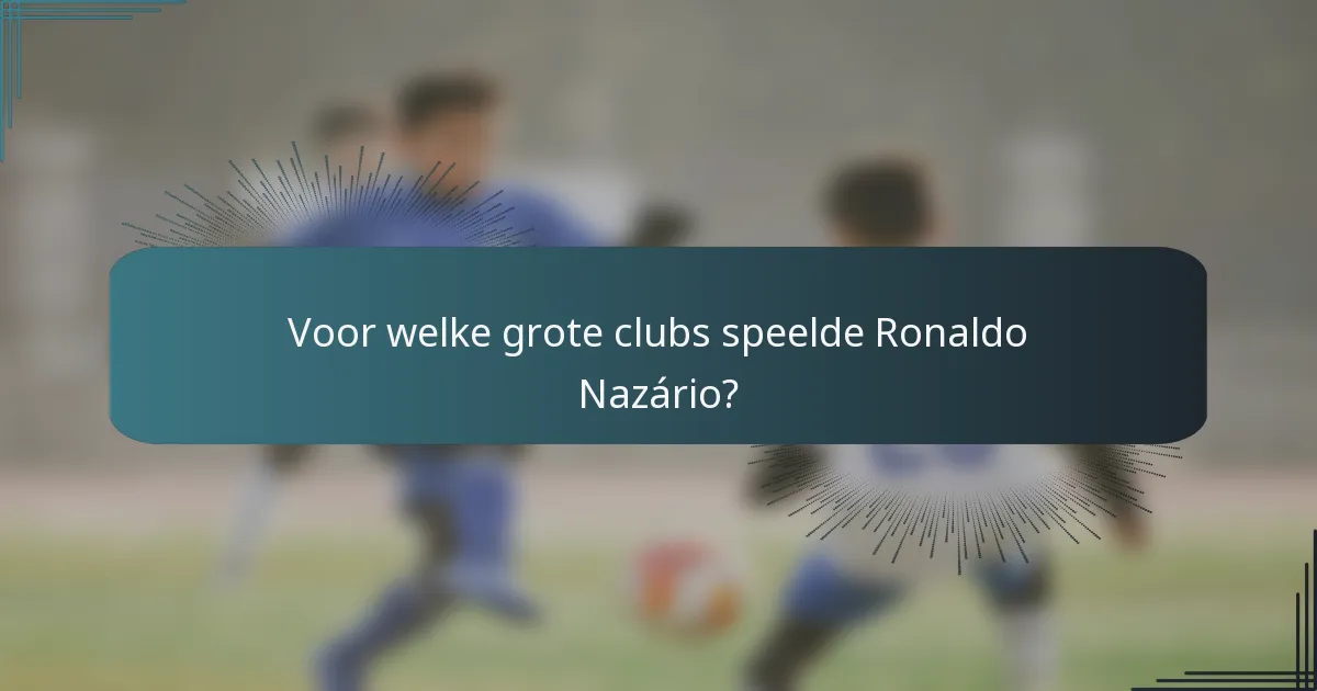 Voor welke grote clubs speelde Ronaldo Nazário?