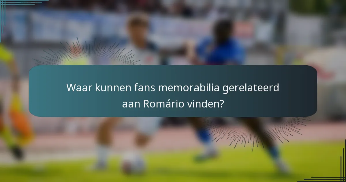 Waar kunnen fans memorabilia gerelateerd aan Romário vinden?