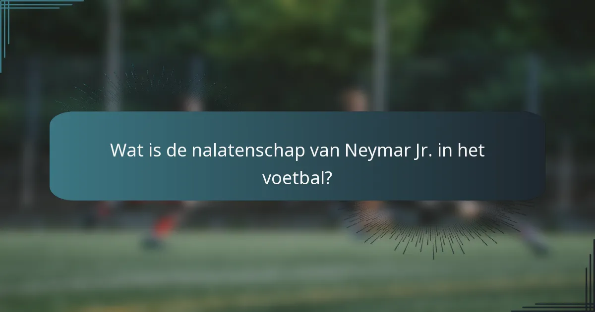 Wat is de nalatenschap van Neymar Jr. in het voetbal?