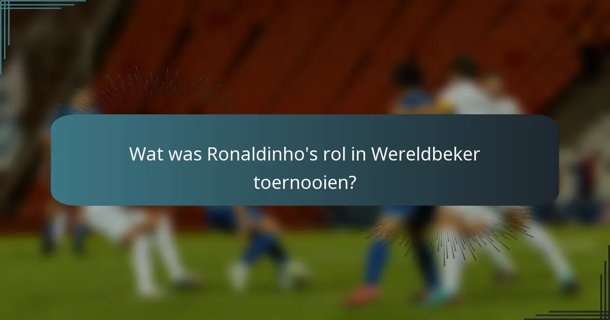 Wat was Ronaldinho's rol in Wereldbeker toernooien?