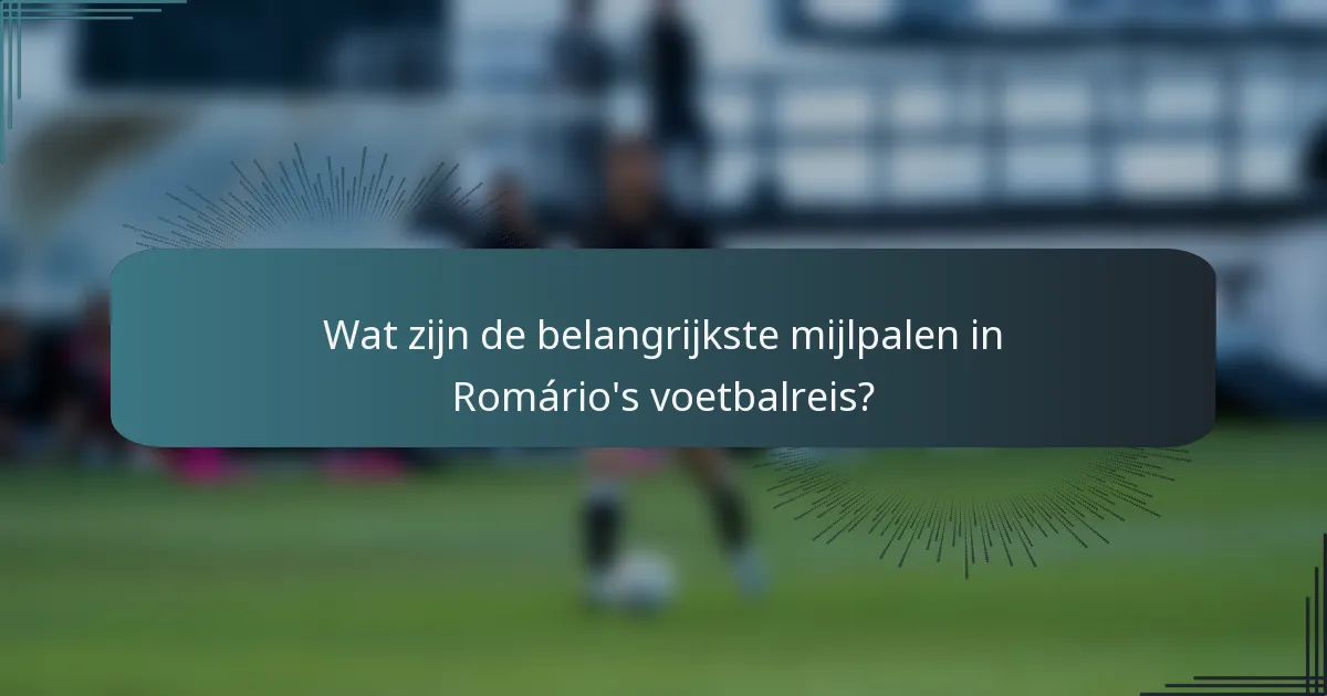 Wat zijn de belangrijkste mijlpalen in Romário's voetbalreis?