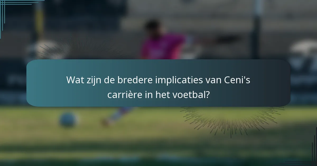 Wat zijn de bredere implicaties van Ceni's carrière in het voetbal?