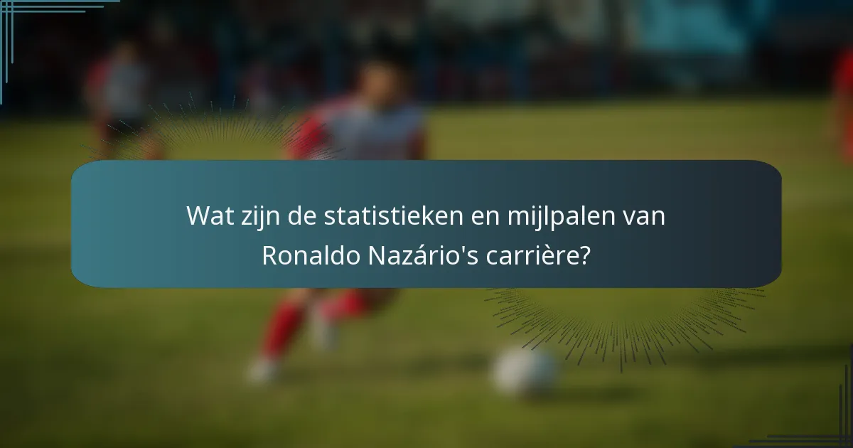 Wat zijn de statistieken en mijlpalen van Ronaldo Nazário's carrière?