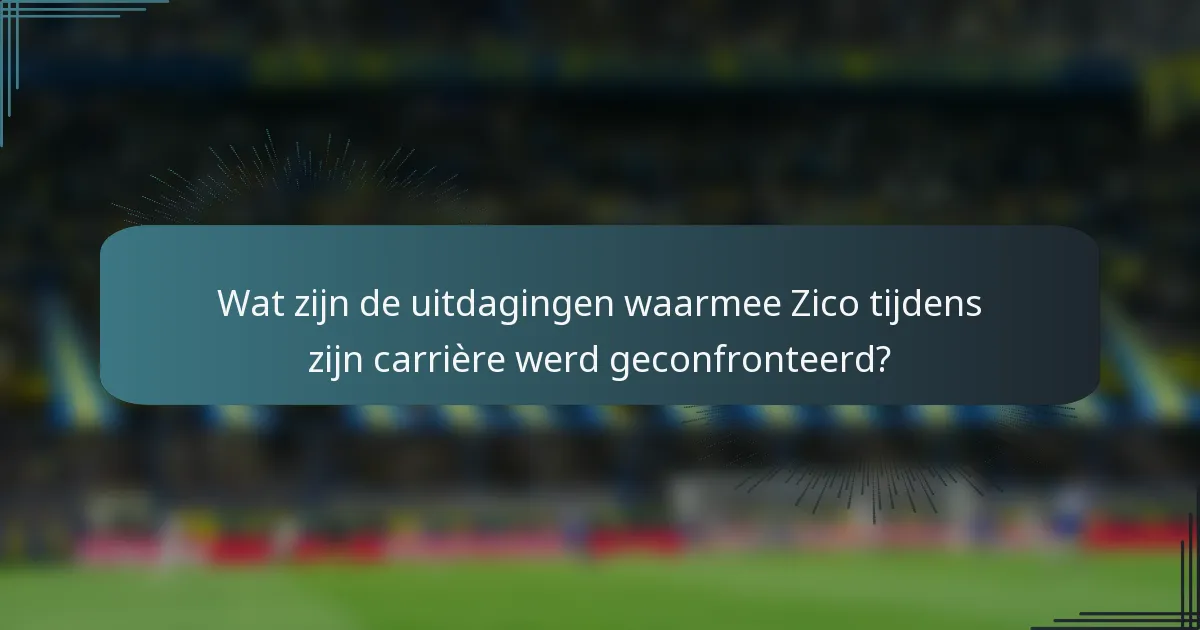 Wat zijn de uitdagingen waarmee Zico tijdens zijn carrière werd geconfronteerd?