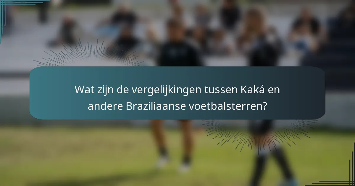 Wat zijn de vergelijkingen tussen Kaká en andere Braziliaanse voetbalsterren?