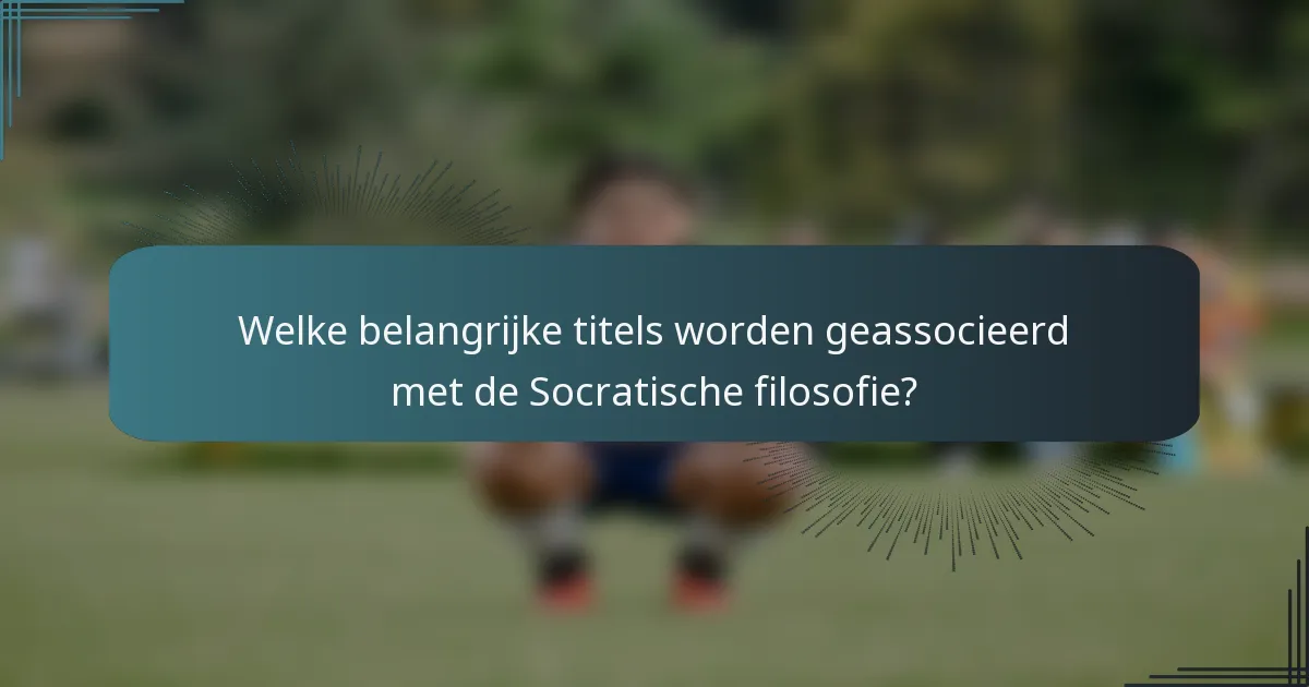 Welke belangrijke titels worden geassocieerd met de Socratische filosofie?