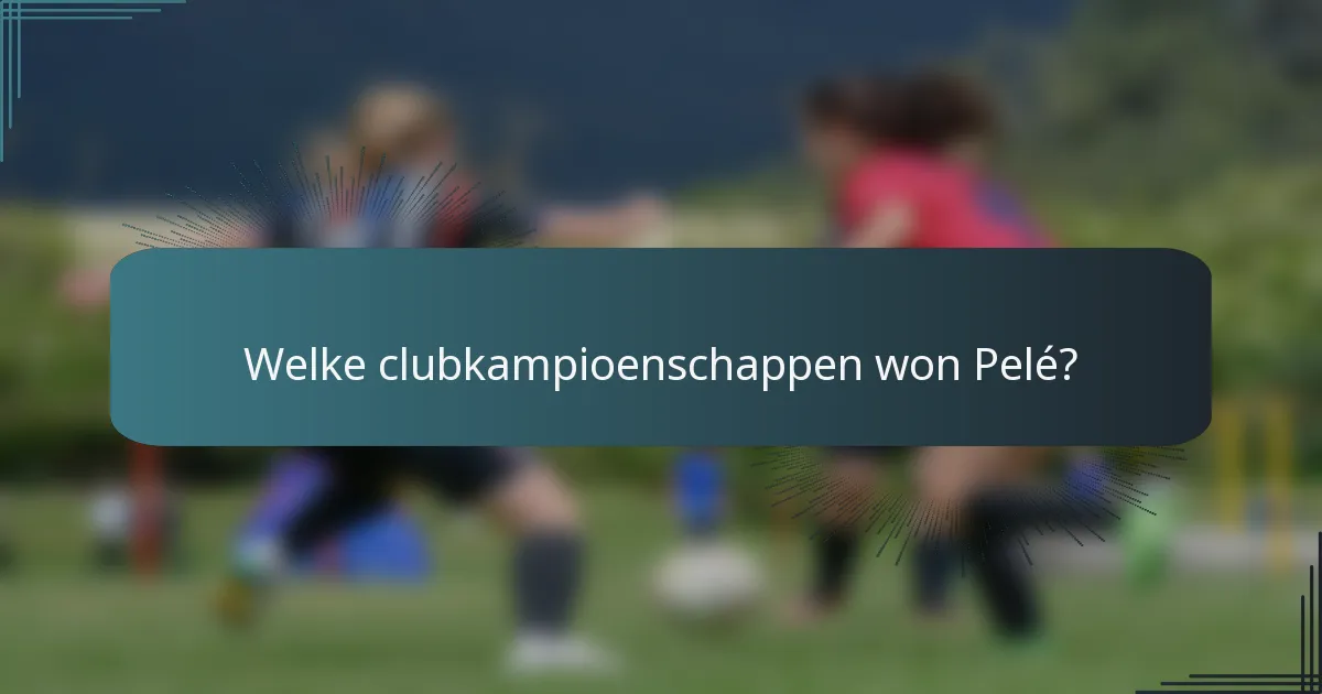 Welke clubkampioenschappen won Pelé?