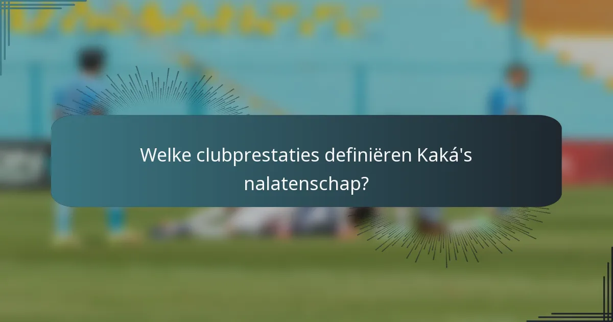 Welke clubprestaties definiëren Kaká's nalatenschap?