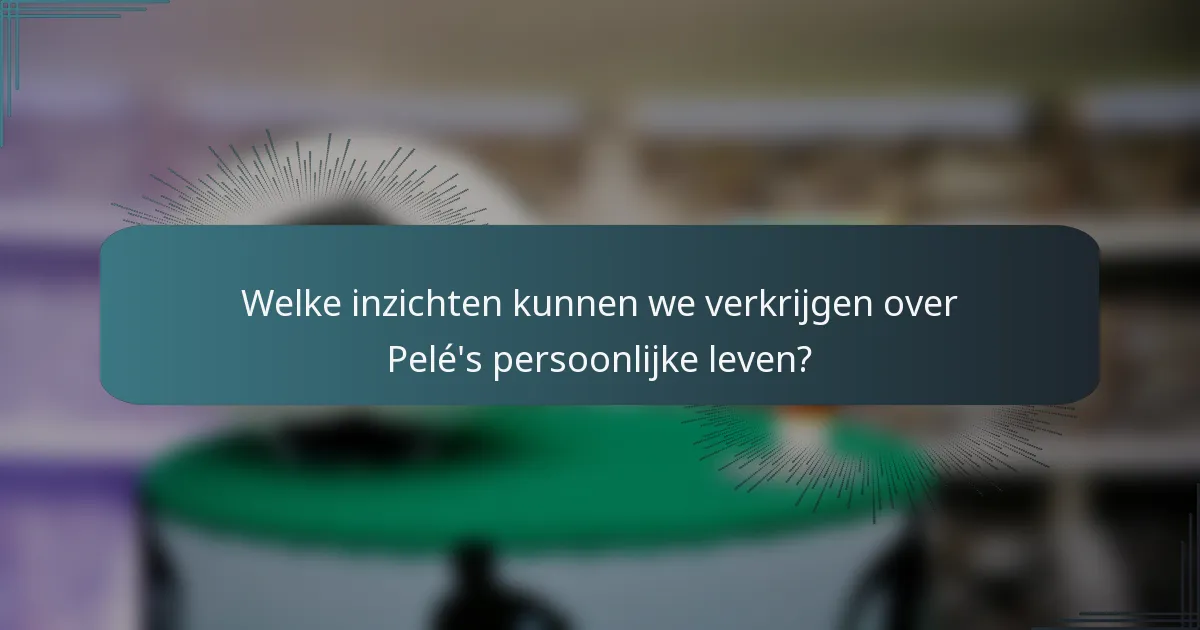Welke inzichten kunnen we verkrijgen over Pelé's persoonlijke leven?