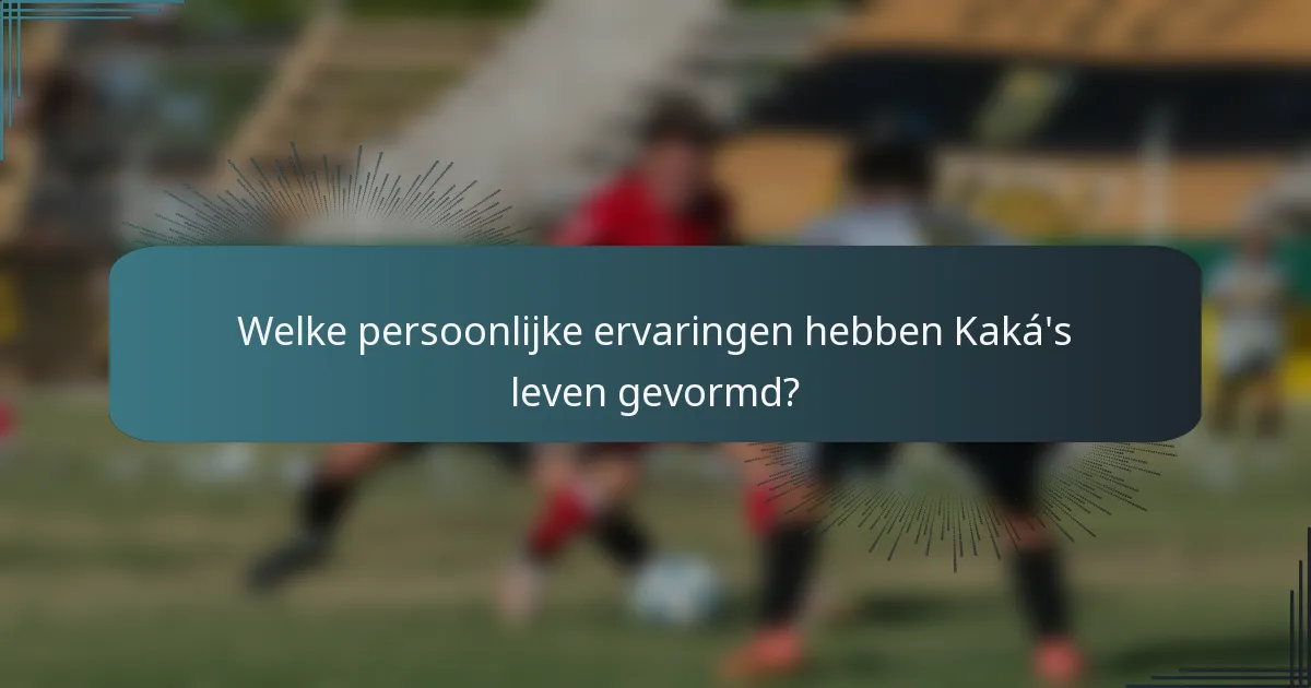 Welke persoonlijke ervaringen hebben Kaká's leven gevormd?