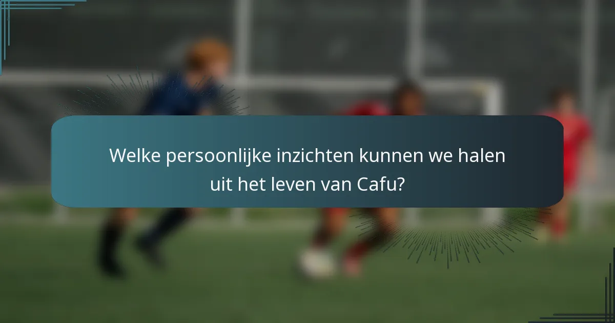 Welke persoonlijke inzichten kunnen we halen uit het leven van Cafu?